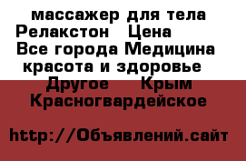 массажер для тела Релакстон › Цена ­ 600 - Все города Медицина, красота и здоровье » Другое   . Крым,Красногвардейское